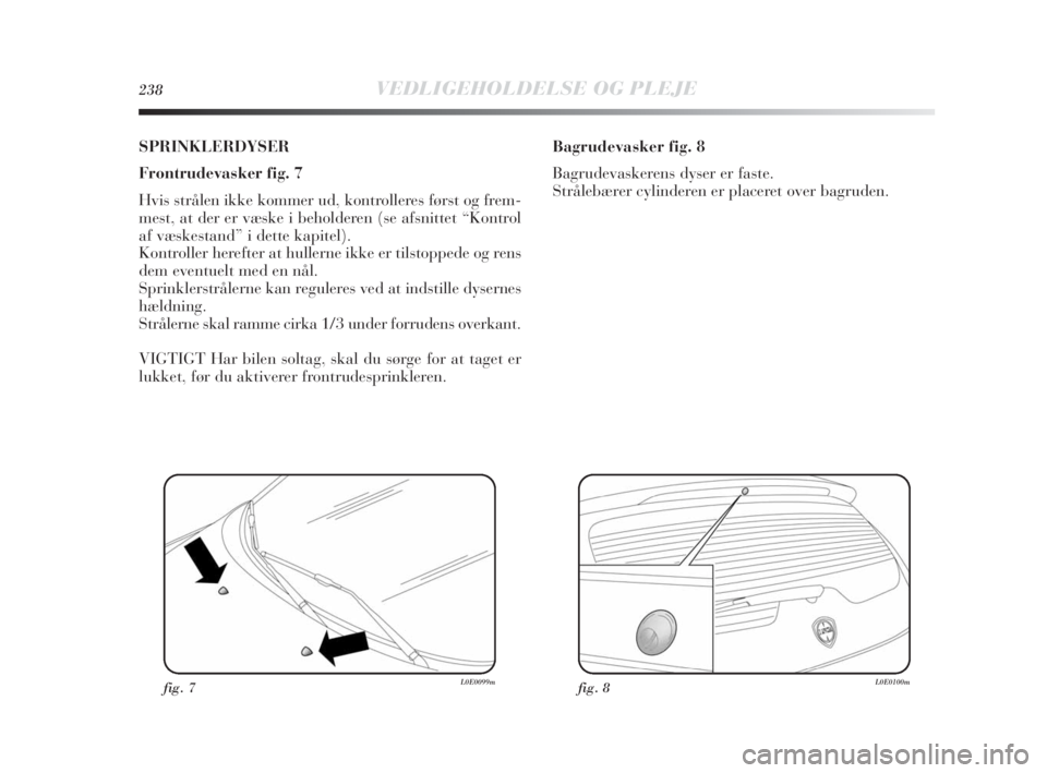 Lancia Delta 2010 Brugs- og vedligeholdelsesvejledning (in Danish) 238VEDLIGEHOLDELSE OG PLEJE
SPRINKLERDYSER
Frontrudevasker fig. 7
Hvis strålen ikke kommer ud, kontrolleres først og frem-
mest, at der er væske i beholderen (se afsnittet “Kontrol
af væskestand Lancia Delta 2010 Brugs- og vedligeholdelsesvejledning (in Danish) 238VEDLIGEHOLDELSE OG PLEJE
SPRINKLERDYSER
Frontrudevasker fig. 7
Hvis strålen ikke kommer ud, kontrolleres først og frem-
mest, at der er væske i beholderen (se afsnittet “Kontrol
af væskestand