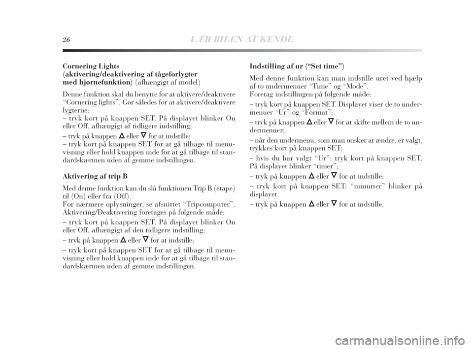 Lancia Delta 2010  Brugs- og vedligeholdelsesvejledning (in Danish) 26LÆR BILEN AT KENDE
Cornering Lights
(aktivering/deaktivering af tågeforlygter
med hjørnefunktion) (afhængigt af model)
Denne funktion skal du benytte for at aktivere/deaktivere
“Cornering ligh