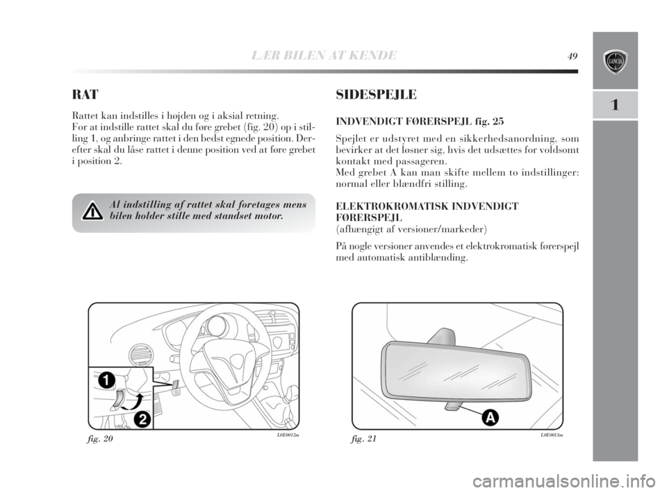 Lancia Delta 2010 Brugs- og vedligeholdelsesvejledning (in Danish) LÆR BILEN AT KENDE49
1
RAT
Rattet kan indstilles i højden og i aksial retning.
For at indstille rattet skal du føre grebet (fig. 20) op i stil-
ling 1, og anbringe rattet i den bedst egnede positio Lancia Delta 2010 Brugs- og vedligeholdelsesvejledning (in Danish) LÆR BILEN AT KENDE49
1
RAT
Rattet kan indstilles i højden og i aksial retning.
For at indstille rattet skal du føre grebet (fig. 20) op i stil-
ling 1, og anbringe rattet i den bedst egnede positio
