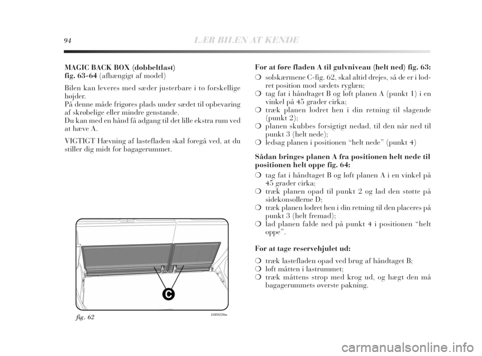 Lancia Delta 2010 Brugs- og vedligeholdelsesvejledning (in Danish) 94LÆR BILEN AT KENDE
MAGIC BACK BOX (dobbeltlast)
fig. 63-64 (afhængigt af model)
Bilen kan leveres med sæder justerbare i to forskellige
højder.
På denne måde frigøres plads under sædet til Lancia Delta 2010 Brugs- og vedligeholdelsesvejledning (in Danish) 94LÆR BILEN AT KENDE
MAGIC BACK BOX (dobbeltlast)
fig. 63-64 (afhængigt af model)
Bilen kan leveres med sæder justerbare i to forskellige
højder.
På denne måde frigøres plads under sædet til