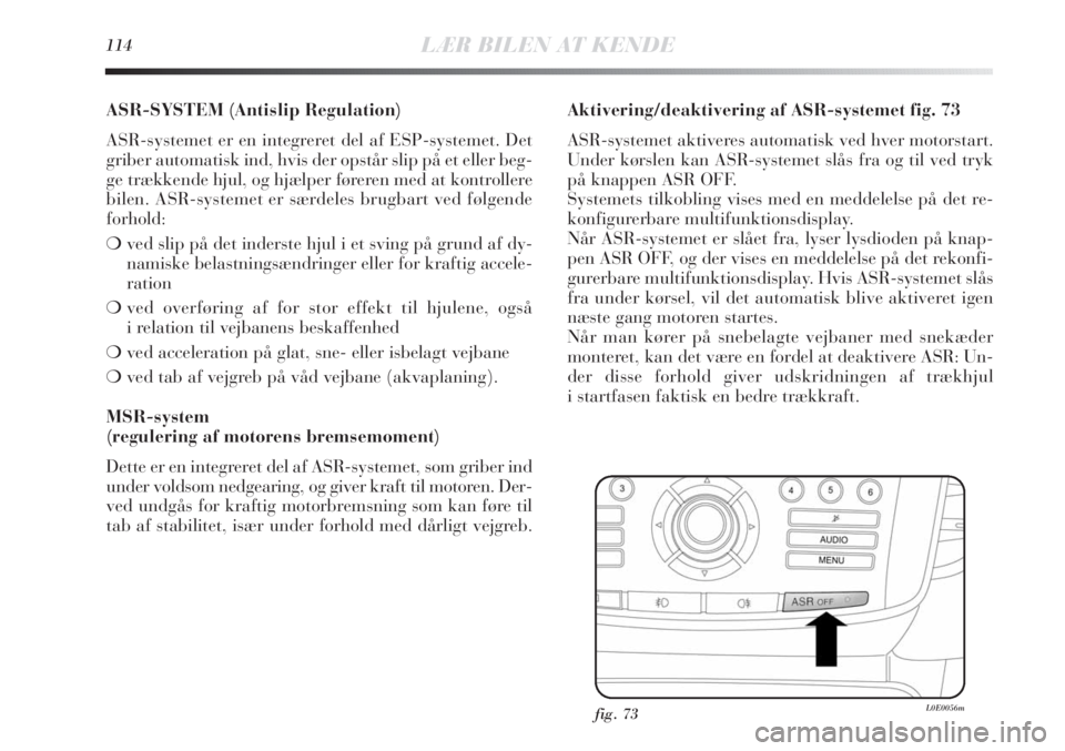 Lancia Delta 2011  Brugs- og vedligeholdelsesvejledning (in Danish) 114LÆR BILEN AT KENDE
ASR-SYSTEM (Antislip Regulation)
ASR-systemet er en integreret del af ESP-systemet. Det
griber automatisk ind, hvis der opstår slip på et eller beg-
ge trækkende hjul, og hj