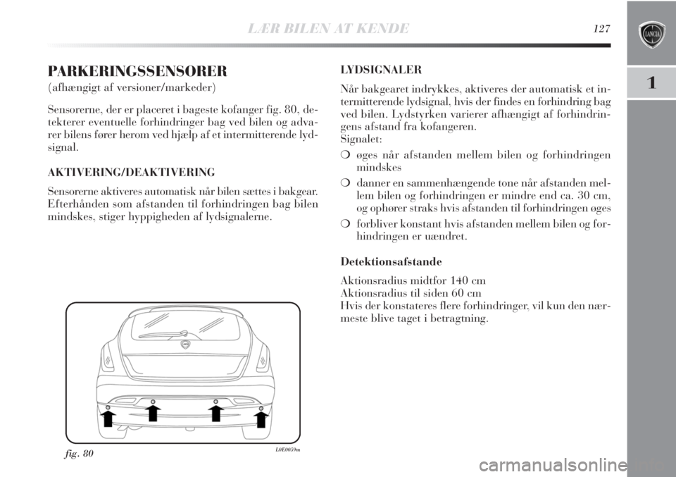 Lancia Delta 2011 Brugs- og vedligeholdelsesvejledning (in Danish) LÆR BILEN AT KENDE127
1
PARKERINGSSENSORER
(afhængigt af versioner/markeder)
Sensorerne, der er placeret i bageste kofanger fig. 80, de-
tekterer eventuelle forhindringer bag ved bilen og adva-
rer Lancia Delta 2011 Brugs- og vedligeholdelsesvejledning (in Danish) LÆR BILEN AT KENDE127
1
PARKERINGSSENSORER
(afhængigt af versioner/markeder)
Sensorerne, der er placeret i bageste kofanger fig. 80, de-
tekterer eventuelle forhindringer bag ved bilen og adva-
rer