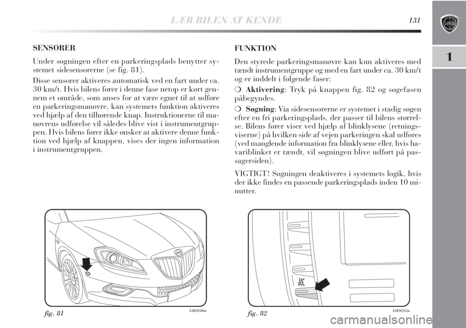 Lancia Delta 2011 Brugs- og vedligeholdelsesvejledning (in Danish) LÆR BILEN AT KENDE131
1
SENSORER
Under søgningen efter en parkeringsplads benytter sy-
stemet sidesensorerne (se fig. 81).
Disse sensorer aktiveres automatisk ved en fart under ca.
30 km/t. Hvis bi Lancia Delta 2011 Brugs- og vedligeholdelsesvejledning (in Danish) LÆR BILEN AT KENDE131
1
SENSORER
Under søgningen efter en parkeringsplads benytter sy-
stemet sidesensorerne (se fig. 81).
Disse sensorer aktiveres automatisk ved en fart under ca.
30 km/t. Hvis bi