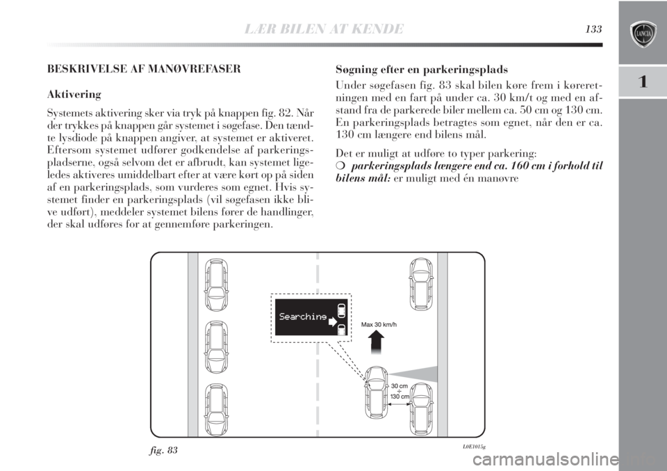 Lancia Delta 2011 Brugs- og vedligeholdelsesvejledning (in Danish) LÆR BILEN AT KENDE133
1
BESKRIVELSE AF MANØVREFASER
Aktivering
Systemets aktivering sker via tryk på knappen fig. 82. Når
der trykkes på knappen går systemet i søgefase. Den tænd-
te lysdiode Lancia Delta 2011 Brugs- og vedligeholdelsesvejledning (in Danish) LÆR BILEN AT KENDE133
1
BESKRIVELSE AF MANØVREFASER
Aktivering
Systemets aktivering sker via tryk på knappen fig. 82. Når
der trykkes på knappen går systemet i søgefase. Den tænd-
te lysdiode
