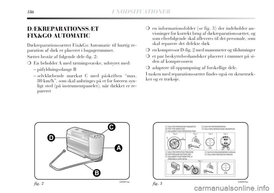 Lancia Delta 2011 Brugs- og vedligeholdelsesvejledning (in Danish) 186I NØDSITUATIONER
❍en informationsfolder (se fig. 3) der indeholder an-
visninger for korrekt brug af dækreparationssættet, og
som efterfølgende skal afleveres til det personale, som
skal repa Lancia Delta 2011 Brugs- og vedligeholdelsesvejledning (in Danish) 186I NØDSITUATIONER
❍en informationsfolder (se fig. 3) der indeholder an-
visninger for korrekt brug af dækreparationssættet, og
som efterfølgende skal afleveres til det personale, som
skal repa