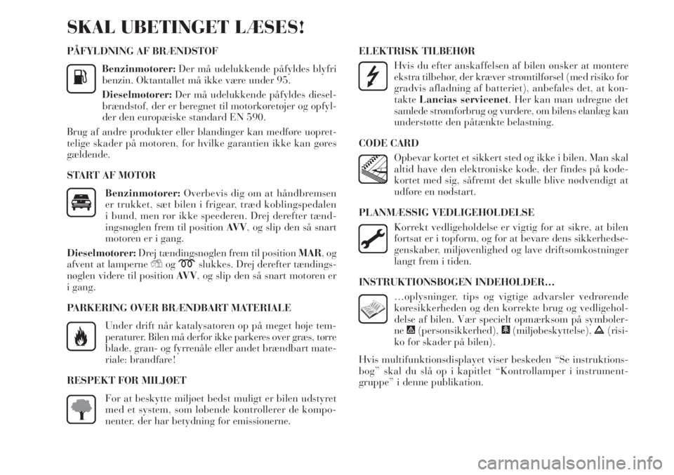 Lancia Delta 2011  Brugs- og vedligeholdelsesvejledning (in Danish) PÅFYLDNING AF BRÆNDSTOF
Benzinmotorer:Der må udelukkende påfyldes blyfri
benzin. Oktantallet må ikke være under 95.
Dieselmotorer:Der må udelukkende påfyldes diesel-
brændstof, der er beregne