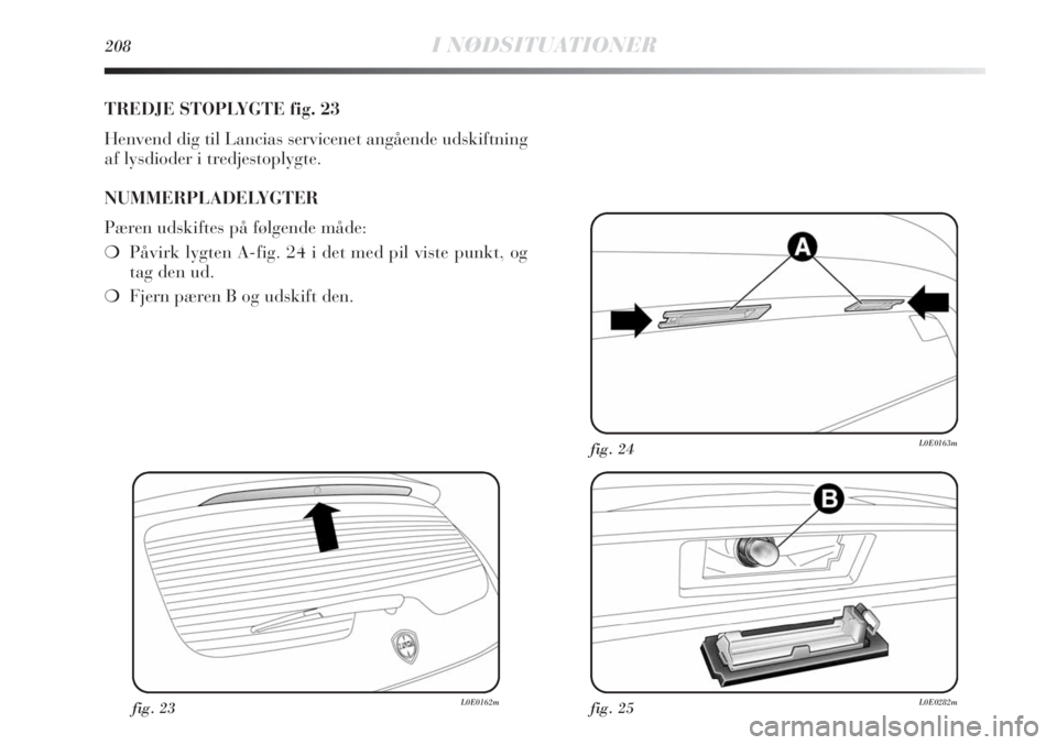 Lancia Delta 2011 Brugs- og vedligeholdelsesvejledning (in Danish) 208I NØDSITUATIONER
TREDJE STOPLYGTE fig. 23
Henvend dig til Lancias servicenet angående udskiftning
af lysdioder i tredjestoplygte.
NUMMERPLADELYGTER
Pæren udskiftes på følgende måde:
❍Påvir Lancia Delta 2011 Brugs- og vedligeholdelsesvejledning (in Danish) 208I NØDSITUATIONER
TREDJE STOPLYGTE fig. 23
Henvend dig til Lancias servicenet angående udskiftning
af lysdioder i tredjestoplygte.
NUMMERPLADELYGTER
Pæren udskiftes på følgende måde:
❍Påvir