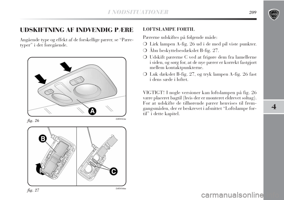 Lancia Delta 2011 Brugs- og vedligeholdelsesvejledning (in Danish) I NØDSITUATIONER209
4
fig. 27L0E0166m
fig. 26L0E0165m
UDSKIFTNING AF INDVENDIG PÆRE
Angående type og effekt af de forskellige pærer, se “Pære-
typer” i det foregående.LOFTSLAMPE FORTIL
Pære Lancia Delta 2011 Brugs- og vedligeholdelsesvejledning (in Danish) I NØDSITUATIONER209
4
fig. 27L0E0166m
fig. 26L0E0165m
UDSKIFTNING AF INDVENDIG PÆRE
Angående type og effekt af de forskellige pærer, se “Pære-
typer” i det foregående.LOFTSLAMPE FORTIL
Pære
