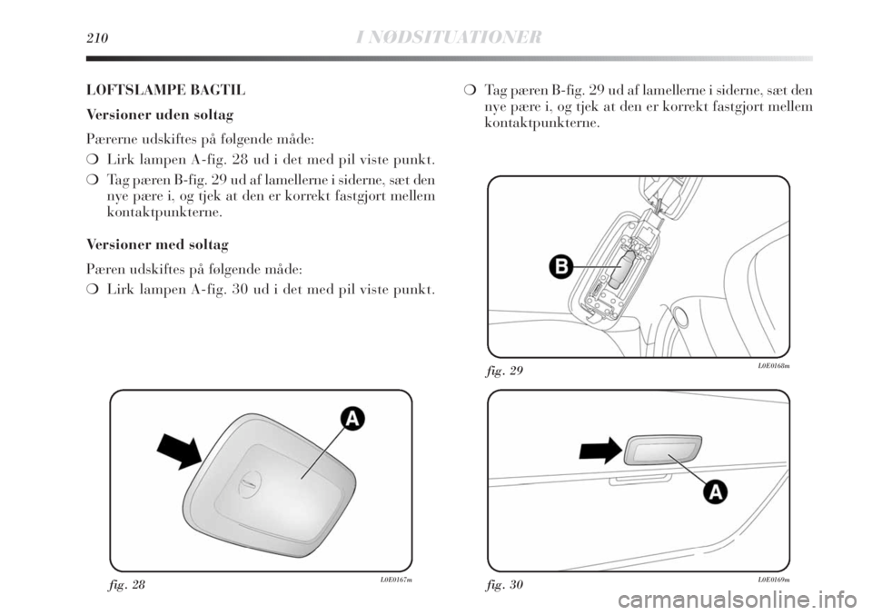 Lancia Delta 2011 Brugs- og vedligeholdelsesvejledning (in Danish) 210I NØDSITUATIONER
fig. 28L0E0167mfig. 30L0E0169m
fig. 29L0E0168m
LOFTSLAMPE BAGTIL
Versioner uden soltag
Pærerne udskiftes på følgende måde:
❍Lirk lampen A-fig. 28 ud i det med pil viste punk Lancia Delta 2011 Brugs- og vedligeholdelsesvejledning (in Danish) 210I NØDSITUATIONER
fig. 28L0E0167mfig. 30L0E0169m
fig. 29L0E0168m
LOFTSLAMPE BAGTIL
Versioner uden soltag
Pærerne udskiftes på følgende måde:
❍Lirk lampen A-fig. 28 ud i det med pil viste punk