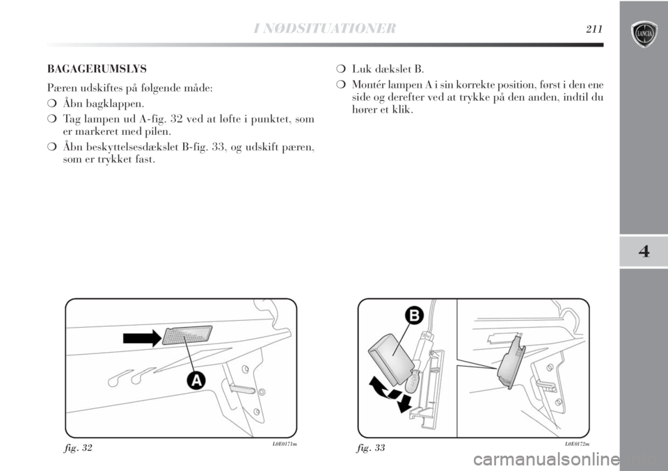 Lancia Delta 2011 Brugs- og vedligeholdelsesvejledning (in Danish) I NØDSITUATIONER211
4
fig. 32L0E0171mfig. 33L0E0172m
BAGAGERUMSLYS
Pæren udskiftes på følgende måde:
❍Åbn bagklappen.
❍Tag lampen ud A-fig. 32 ved at løfte i punktet, som
er markeret med pi Lancia Delta 2011 Brugs- og vedligeholdelsesvejledning (in Danish) I NØDSITUATIONER211
4
fig. 32L0E0171mfig. 33L0E0172m
BAGAGERUMSLYS
Pæren udskiftes på følgende måde:
❍Åbn bagklappen.
❍Tag lampen ud A-fig. 32 ved at løfte i punktet, som
er markeret med pi