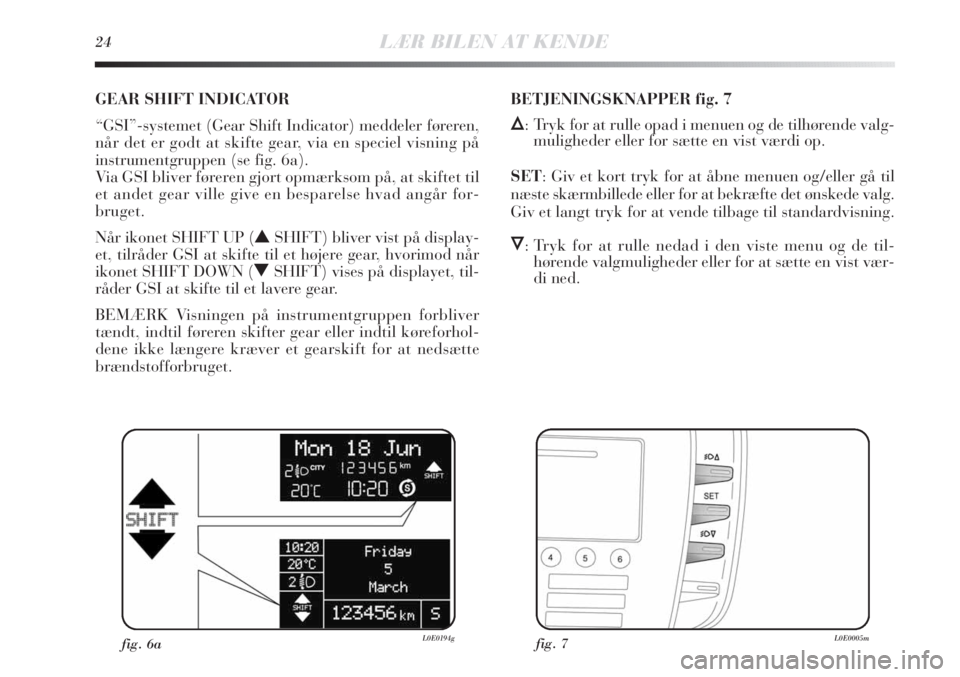 Lancia Delta 2011  Brugs- og vedligeholdelsesvejledning (in Danish) 24LÆR BILEN AT KENDE
GEAR SHIFT INDICATOR 
“GSI”-systemet (Gear Shift Indicator) meddeler føreren,
når det er godt at skifte gear, via en speciel visning på
instrumentgruppen (se fig. 6a). 
Vi