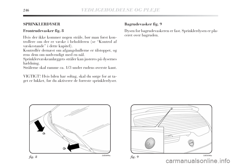 Lancia Delta 2011  Brugs- og vedligeholdelsesvejledning (in Danish) 246VEDLIGEHOLDELSE OG PLEJE
SPRINKLERDYSER
Frontrudevasker fig. 8
Hvis der ikke kommer nogen stråle, bør man først kon-
trollere om der er væske i beholderen (se “Kontrol af
væskestande” i de