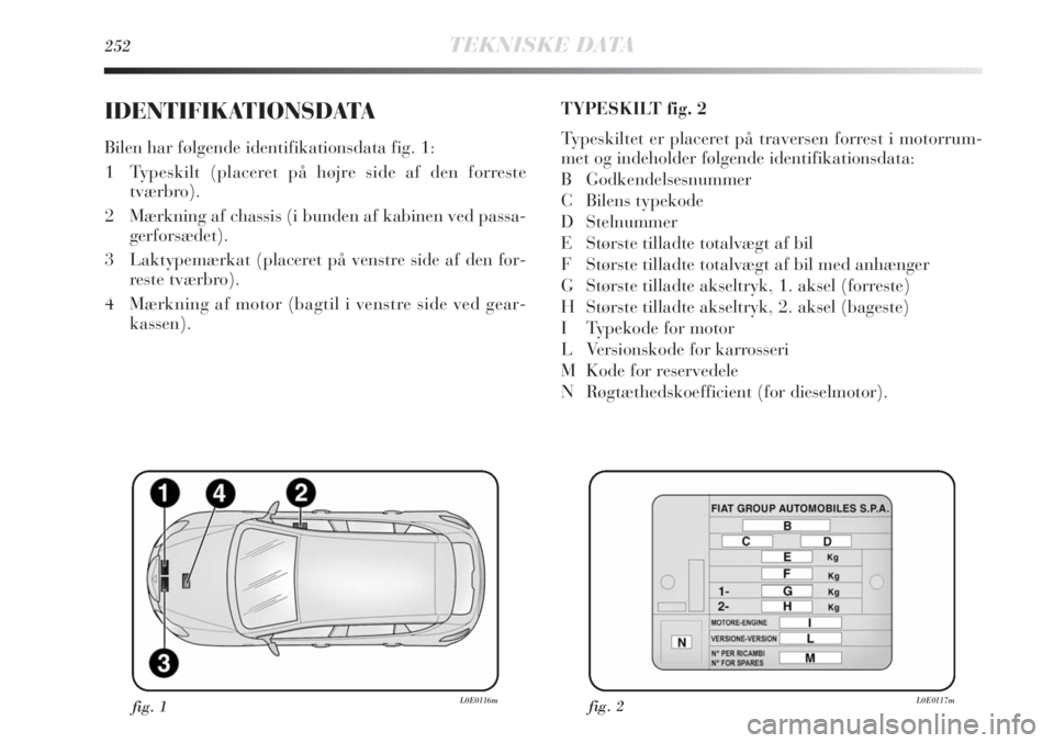 Lancia Delta 2011  Brugs- og vedligeholdelsesvejledning (in Danish) 252TEKNISKE DATA
IDENTIFIKATIONSDATA
Bilen har følgende identifikationsdata fig. 1:
1 Typeskilt (placeret på højre side af den forreste
tværbro). 
2 Mærkning af chassis (i bunden af kabinen ved p