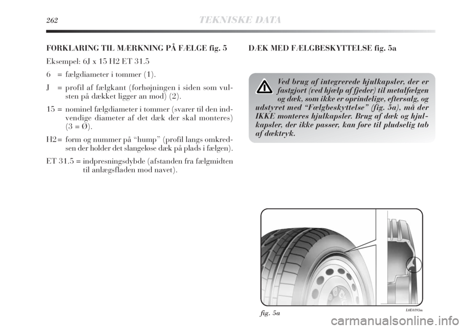 Lancia Delta 2011  Brugs- og vedligeholdelsesvejledning (in Danish) 262TEKNISKE DATA
FORKLARING TIL MÆRKNING PÅ FÆLGE fig. 5
Eksempel: 6J x 15 H2 ET 31.5 
6  = fælgdiameter i tommer (1).
J = profil af fælgkant (forhøjningen i siden som vul-
sten på dækket ligg