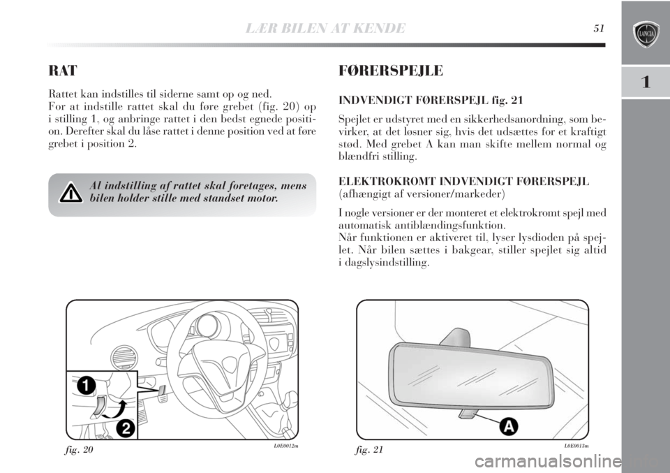 Lancia Delta 2011  Brugs- og vedligeholdelsesvejledning (in Danish) LÆR BILEN AT KENDE51
1
RAT
Rattet kan indstilles til siderne samt op og ned.
For at indstille rattet skal du føre grebet (fig. 20) op
i stilling 1, og anbringe rattet i den bedst egnede positi-
on. 