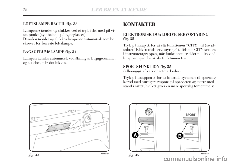 Lancia Delta 2011  Brugs- og vedligeholdelsesvejledning (in Danish) 72LÆR BILEN AT KENDE
LOFTSLAMPE BAGTIL fig. 33
Lamperne tændes og slukkes ved et tryk i det med pil vi-
ste punkt (symbolet + på lygteglasset).
Desuden tændes og slukkes lamperne automatisk som be