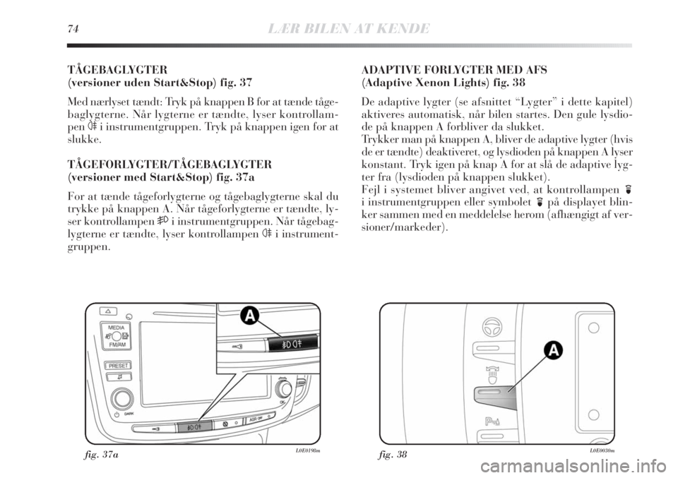 Lancia Delta 2011  Brugs- og vedligeholdelsesvejledning (in Danish) 74LÆR BILEN AT KENDE
TÅGEBAGLYGTER 
(versioner uden Start&Stop) fig. 37
Med nærlyset tændt: Tryk på knappen B for at tænde tåge-
baglygterne. Når lygterne er tændte, lyser kontrollam-
pen
4i 