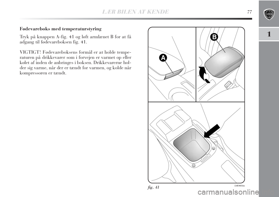 Lancia Delta 2011  Brugs- og vedligeholdelsesvejledning (in Danish) LÆR BILEN AT KENDE77
1
Fødevareboks med temperaturstyring
Tryk på knappen A-fig. 41 og løft armlænet B for at få
adgang til fødevareboksen fig. 41.
VIGTIGT! Fødevareboksens formål er at holde