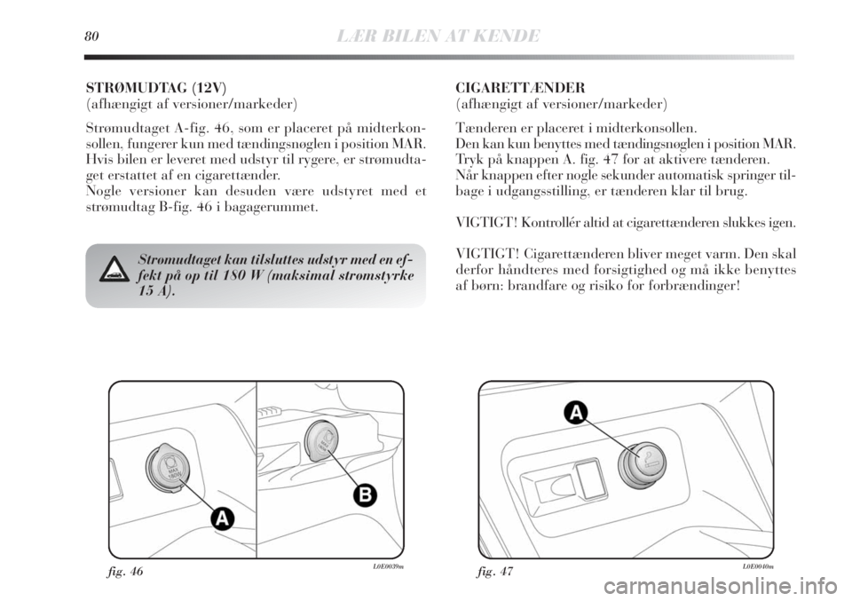 Lancia Delta 2011 Brugs- og vedligeholdelsesvejledning (in Danish) fig. 46L0E0039mfig. 47L0E0040m
Strømudtaget kan tilsluttes udstyr med en ef-
fekt på op til 180 W (maksimal strømstyrke
15 A).
STRØMUDTAG (12V)
(afhængigt af versioner/markeder)
Strømudtaget A- Lancia Delta 2011 Brugs- og vedligeholdelsesvejledning (in Danish) fig. 46L0E0039mfig. 47L0E0040m
Strømudtaget kan tilsluttes udstyr med en ef-
fekt på op til 180 W (maksimal strømstyrke
15 A).
STRØMUDTAG (12V)
(afhængigt af versioner/markeder)
Strømudtaget A-