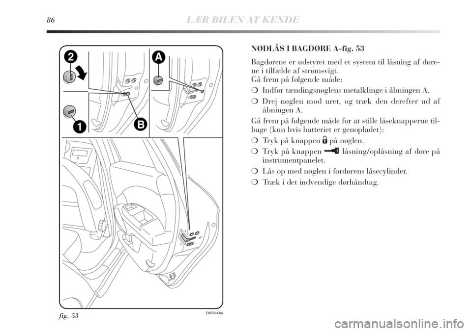 Lancia Delta 2011 Brugs- og vedligeholdelsesvejledning (in Danish) 86LÆR BILEN AT KENDE
fig. 53L0E0044m
NØDLÅS I BAGDØRE A-fig. 53
Bagdørene er udstyret med et system til låsning af døre-
ne i tilfælde af strømsvigt.
Gå frem på følgende måde:
❍Indfør Lancia Delta 2011 Brugs- og vedligeholdelsesvejledning (in Danish) 86LÆR BILEN AT KENDE
fig. 53L0E0044m
NØDLÅS I BAGDØRE A-fig. 53
Bagdørene er udstyret med et system til låsning af døre-
ne i tilfælde af strømsvigt.
Gå frem på følgende måde:
❍Indfør