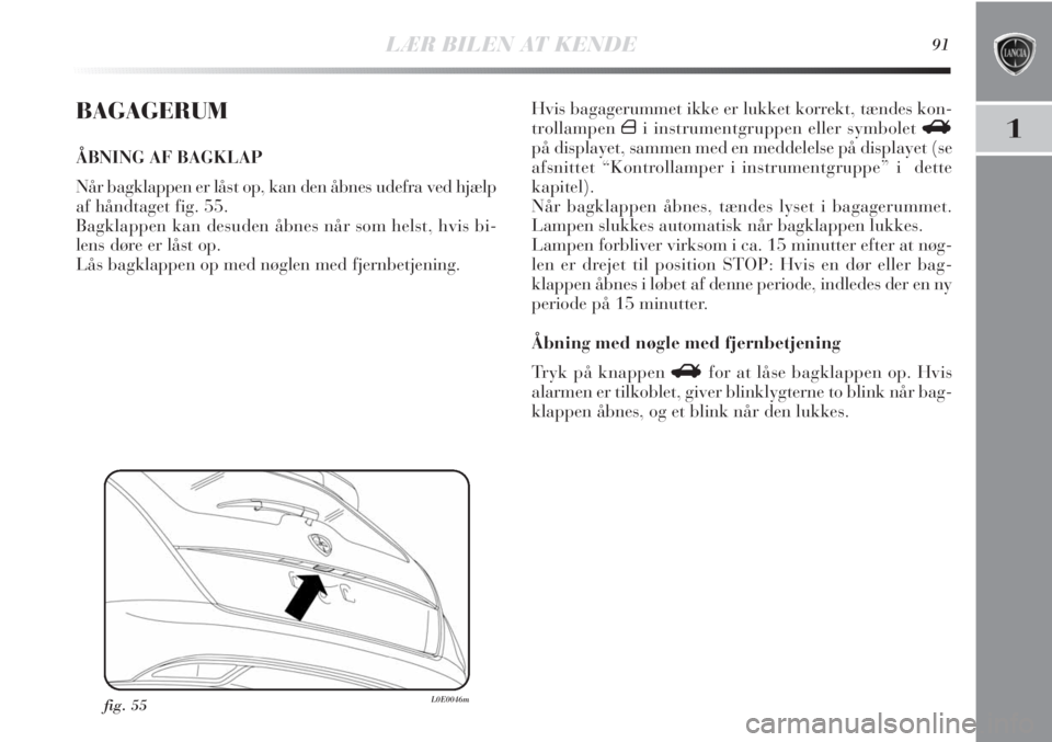 Lancia Delta 2011  Brugs- og vedligeholdelsesvejledning (in Danish) LÆR BILEN AT KENDE91
1
BAGAGERUM
ÅBNING AF BAGKLAP
Når bagklappen er låst op, kan den åbnes udefra ved hjælp
af håndtaget fig. 55.
Bagklappen kan desuden åbnes når som helst, hvis bi-
lens d
