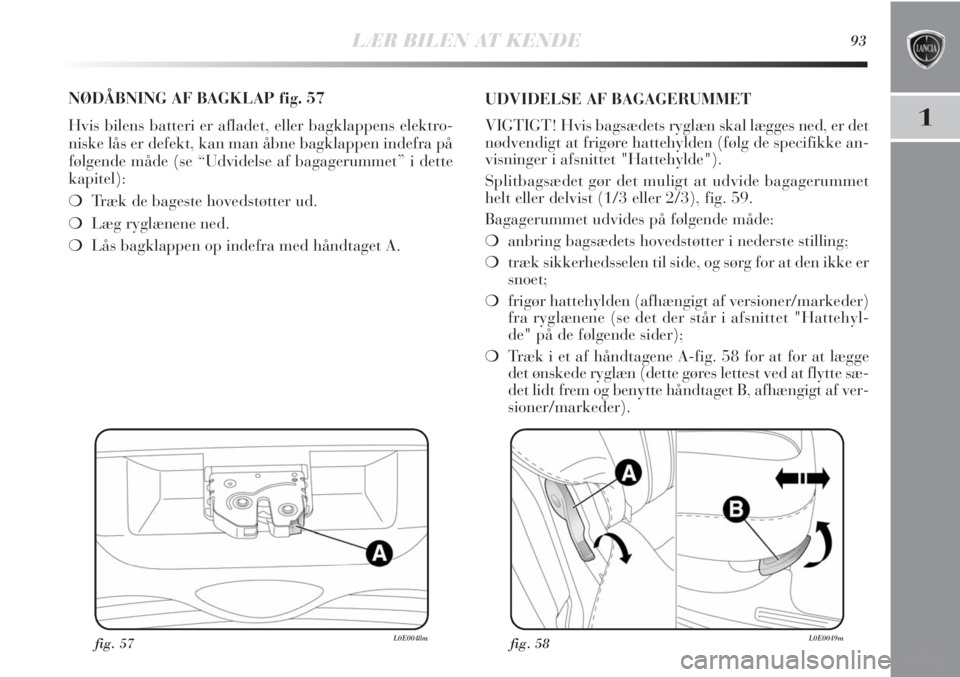 Lancia Delta 2011  Brugs- og vedligeholdelsesvejledning (in Danish) LÆR BILEN AT KENDE93
1
fig. 57L0E0048m
NØDÅBNING AF BAGKLAP fig. 57
Hvis bilens batteri er afladet, eller bagklappens elektro-
niske lås er defekt, kan man åbne bagklappen indefra på
følgende m