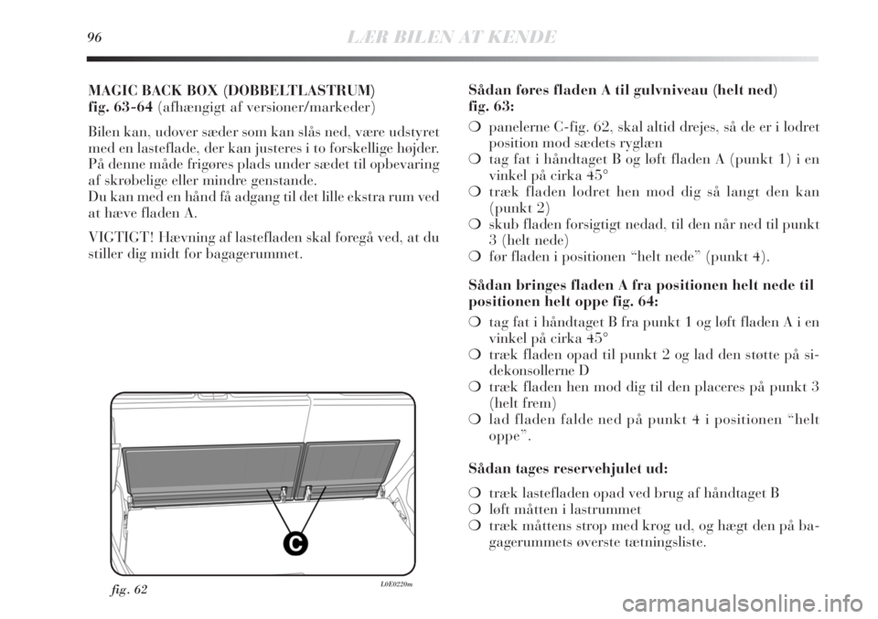 Lancia Delta 2011  Brugs- og vedligeholdelsesvejledning (in Danish) 96LÆR BILEN AT KENDE
MAGIC BACK BOX (DOBBELTLASTRUM) 
fig. 63-64 (afhængigt af versioner/markeder)
Bilen kan, udover sæder som kan slås ned, være udstyret
med en lasteflade, der kan justeres i to