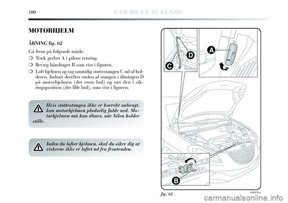Lancia Delta 2013 Brugs- og vedligeholdelsesvejledning (in Danish) fig. 62L0E0295m
MOTORHJELM
ÅBNING fig. 62
Gå frem på følgende måde:
❍Træk grebet A i pilens retning.
❍Bevæg håndtaget B som vist i figuren.
❍Løft hjelmen og tag samtidig støttestangen Lancia Delta 2013 Brugs- og vedligeholdelsesvejledning (in Danish) fig. 62L0E0295m
MOTORHJELM
ÅBNING fig. 62
Gå frem på følgende måde:
❍Træk grebet A i pilens retning.
❍Bevæg håndtaget B som vist i figuren.
❍Løft hjelmen og tag samtidig støttestangen