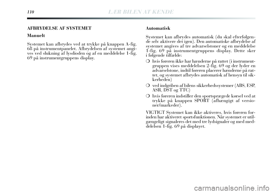 Lancia Delta 2013 Brugs- og vedligeholdelsesvejledning (in Danish) 110LÆR BILEN AT KENDE
AFBRYDELSE AF SYSTEMET
Manuelt
Systemet kan afbrydes ved at trykke på knappen A-fig.
68 på instrumentpanelet. Afbrydelsen af systemet angi-
ves ved slukning af lysdioden og af Lancia Delta 2013 Brugs- og vedligeholdelsesvejledning (in Danish) 110LÆR BILEN AT KENDE
AFBRYDELSE AF SYSTEMET
Manuelt
Systemet kan afbrydes ved at trykke på knappen A-fig.
68 på instrumentpanelet. Afbrydelsen af systemet angi-
ves ved slukning af lysdioden og af