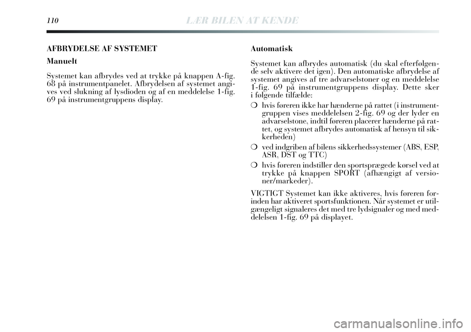 Lancia Delta 2012  Brugs- og vedligeholdelsesvejledning (in Danish) 110LÆR BILEN AT KENDE
AFBRYDELSE AF SYSTEMET
Manuelt
Systemet kan afbrydes ved at trykke på knappen A-fig.
68 på instrumentpanelet. Afbrydelsen af systemet angi-
ves ved slukning af lysdioden og af