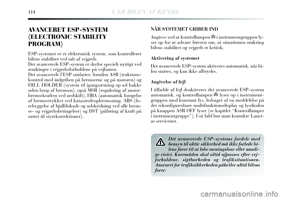 Lancia Delta 2012  Brugs- og vedligeholdelsesvejledning (in Danish) 114LÆR BILEN AT KENDE
AVANCERET ESP-SYSTEM
(ELECTRONIC STABILITY
PROGRAM)
ESP-systemet er et elektronisk system, som kontrollerer
bilens stabilitet ved tab af vejgreb. 
Det avancerede ESP-system er d