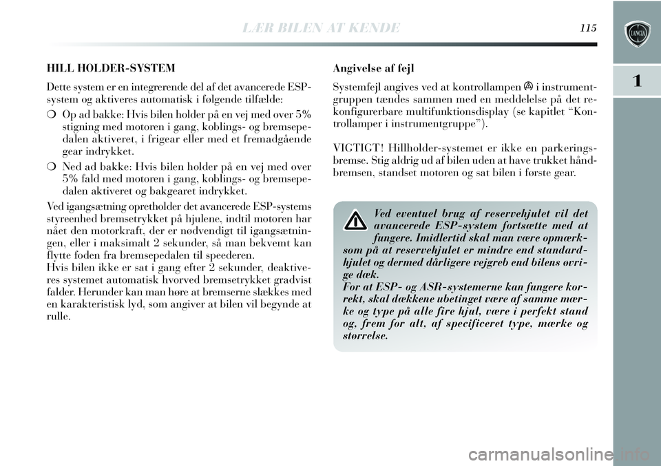 Lancia Delta 2013 Brugs- og vedligeholdelsesvejledning (in Danish) LÆR BILEN AT KENDE115
1
Angivelse af fejl
Systemfejl angives ved at kontrollampen
ái instrument-
gruppen tændes sammen med en meddelelse på det re-
konfigurerbare multifunktionsdisplay (se kapitl Lancia Delta 2013 Brugs- og vedligeholdelsesvejledning (in Danish) LÆR BILEN AT KENDE115
1
Angivelse af fejl
Systemfejl angives ved at kontrollampen
ái instrument-
gruppen tændes sammen med en meddelelse på det re-
konfigurerbare multifunktionsdisplay (se kapitl