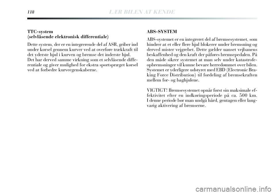 Lancia Delta 2012  Brugs- og vedligeholdelsesvejledning (in Danish) TTC-system
(selvlåsende elektronisk differentiale)
Dette system, der er en integrerende del af ASR, griber ind
under kørsel gennem kurver ved at overføre trækkraft til
det yderste hjul i kurven og