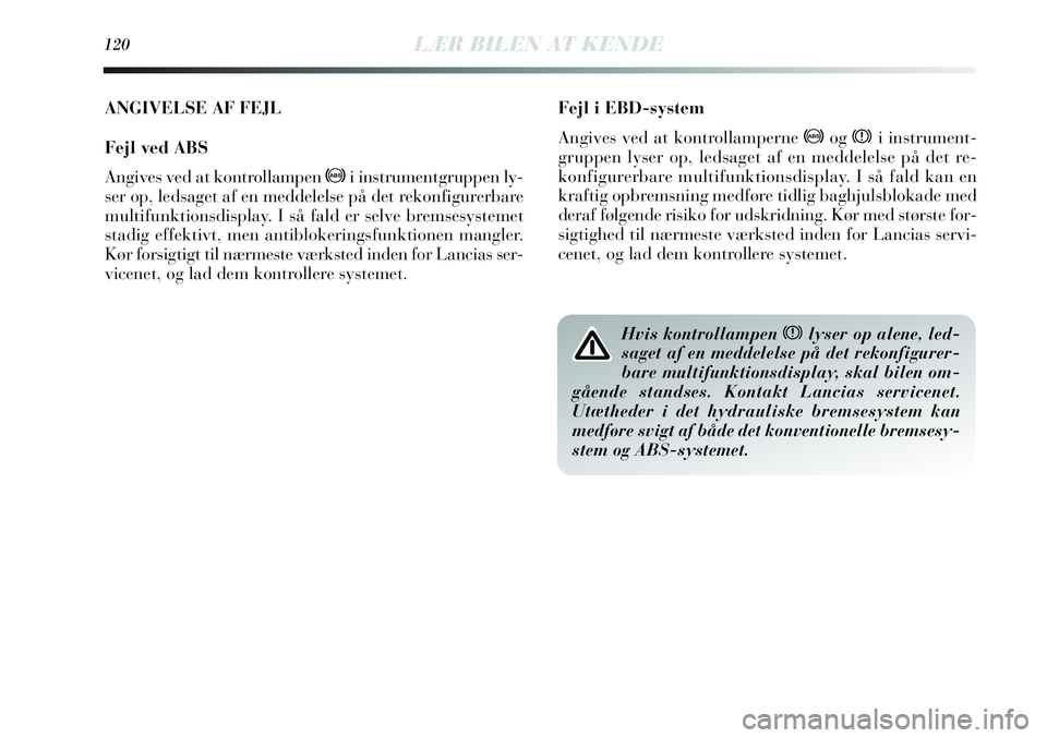 Lancia Delta 2013 Brugs- og vedligeholdelsesvejledning (in Danish) ANGIVELSE AF FEJL
Fejl ved ABS
Angives ved at kontrollampen >i instrumentgruppen ly-
ser op, ledsaget af en meddelelse på det rekonfigurerbare
multifunktionsdisplay. I så fald er selve bremsesysteme Lancia Delta 2013 Brugs- og vedligeholdelsesvejledning (in Danish) ANGIVELSE AF FEJL
Fejl ved ABS
Angives ved at kontrollampen >i instrumentgruppen ly-
ser op, ledsaget af en meddelelse på det rekonfigurerbare
multifunktionsdisplay. I så fald er selve bremsesysteme