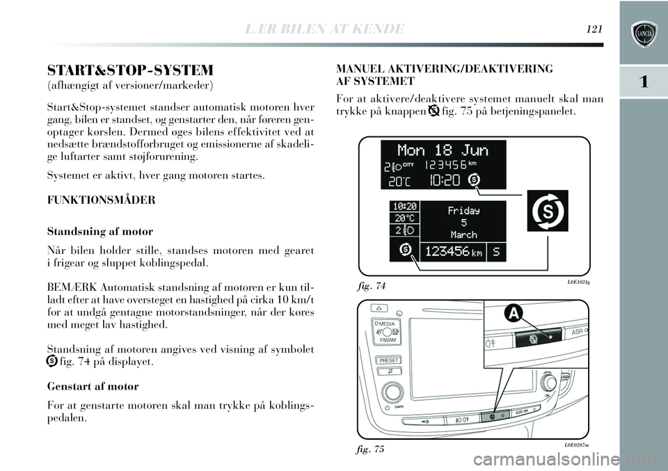 Lancia Delta 2013 Brugs- og vedligeholdelsesvejledning (in Danish) START&STOP-SYSTEM
(afhængigt af versioner/markeder)
Start&Stop-systemet standser automatisk motoren hver
gang, bilen er standset, og genstarter den, når føreren gen-
optager kørslen. Dermed øges Lancia Delta 2013 Brugs- og vedligeholdelsesvejledning (in Danish) START&STOP-SYSTEM
(afhængigt af versioner/markeder)
Start&Stop-systemet standser automatisk motoren hver
gang, bilen er standset, og genstarter den, når føreren gen-
optager kørslen. Dermed øges