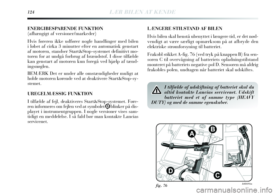 Lancia Delta 2013  Brugs- og vedligeholdelsesvejledning (in Danish) ENERGIBESPARENDE FUNKTION
(afhængigt af versioner/markeder)
Hvis føreren ikke udfører nogle handlinger med bilen
i løbet af cirka 3 minutter efter en automatisk genstart
af motoren, standser Start