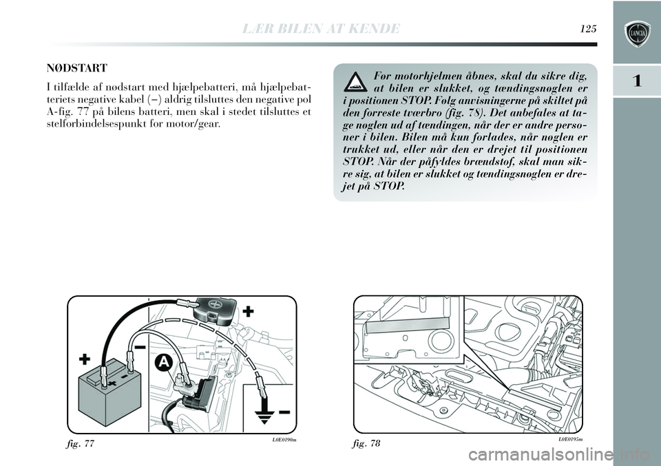 Lancia Delta 2013 Brugs- og vedligeholdelsesvejledning (in Danish) NØDSTART
I tilfælde af nødstart med hjælpebatteri, må hjælpebat-
teriets negative kabel (−) aldrig tilsluttes den negative pol
A-fig. 77 på bilens batteri, men skal i stedet tilsluttes et
st Lancia Delta 2013 Brugs- og vedligeholdelsesvejledning (in Danish) NØDSTART
I tilfælde af nødstart med hjælpebatteri, må hjælpebat-
teriets negative kabel (−) aldrig tilsluttes den negative pol
A-fig. 77 på bilens batteri, men skal i stedet tilsluttes et
st