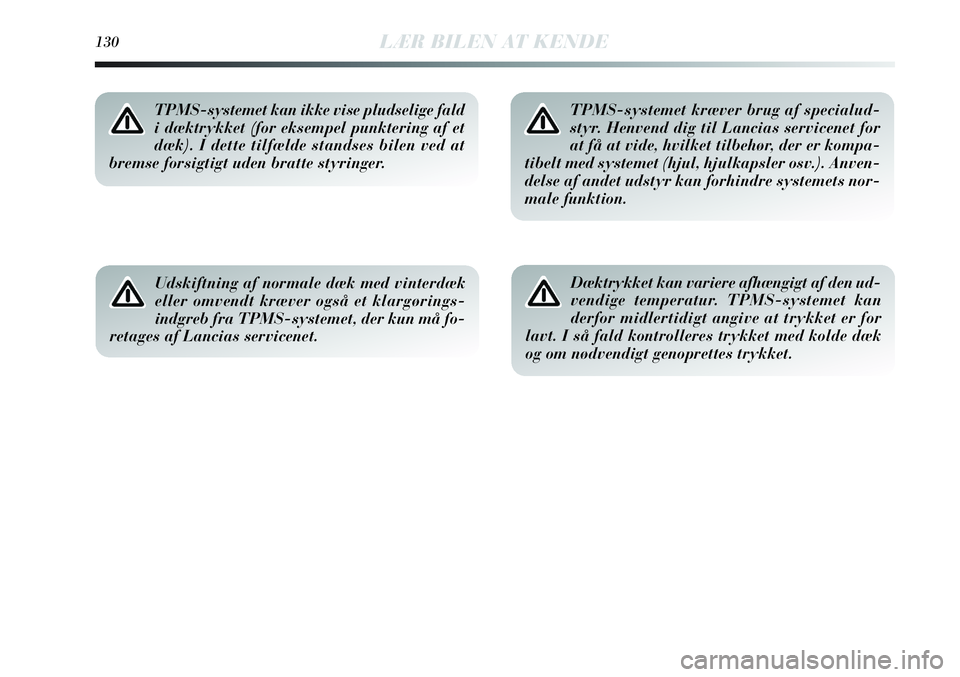 Lancia Delta 2013  Brugs- og vedligeholdelsesvejledning (in Danish) Udskiftning af normale dæk med vinterdæk
eller omvendt kræver også et klargørings-
indgreb fra TPMS-systemet, der kun må fo-
retages af Lancias servicenet.
TPMS-systemet kræver brug af specialu