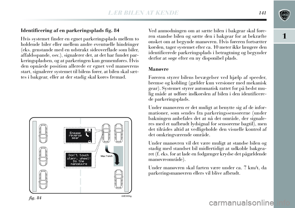 Lancia Delta 2013 Brugs- og vedligeholdelsesvejledning (in Danish) Identificering af en parkeringsplads fig. 84
Hvis systemet finder en egnet parkeringsplads mellem to
holdende biler eller mellem andre eventuelle hindringer
(eks. genstande med en udstrakt sideoverfla Lancia Delta 2013 Brugs- og vedligeholdelsesvejledning (in Danish) Identificering af en parkeringsplads fig. 84
Hvis systemet finder en egnet parkeringsplads mellem to
holdende biler eller mellem andre eventuelle hindringer
(eks. genstande med en udstrakt sideoverfla