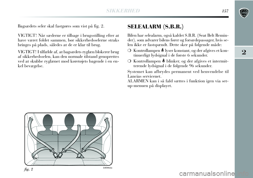 Lancia Delta 2012  Brugs- og vedligeholdelsesvejledning (in Danish) SIKKERHED157
2
Bagsædets seler skal fastgøres som vist på fig. 2.
VIGTIGT! Når sæderne er tilbage i brugsstilling efter at
have været foldet sammen, bør sikkerhedsselerne straks
bringes på pla
