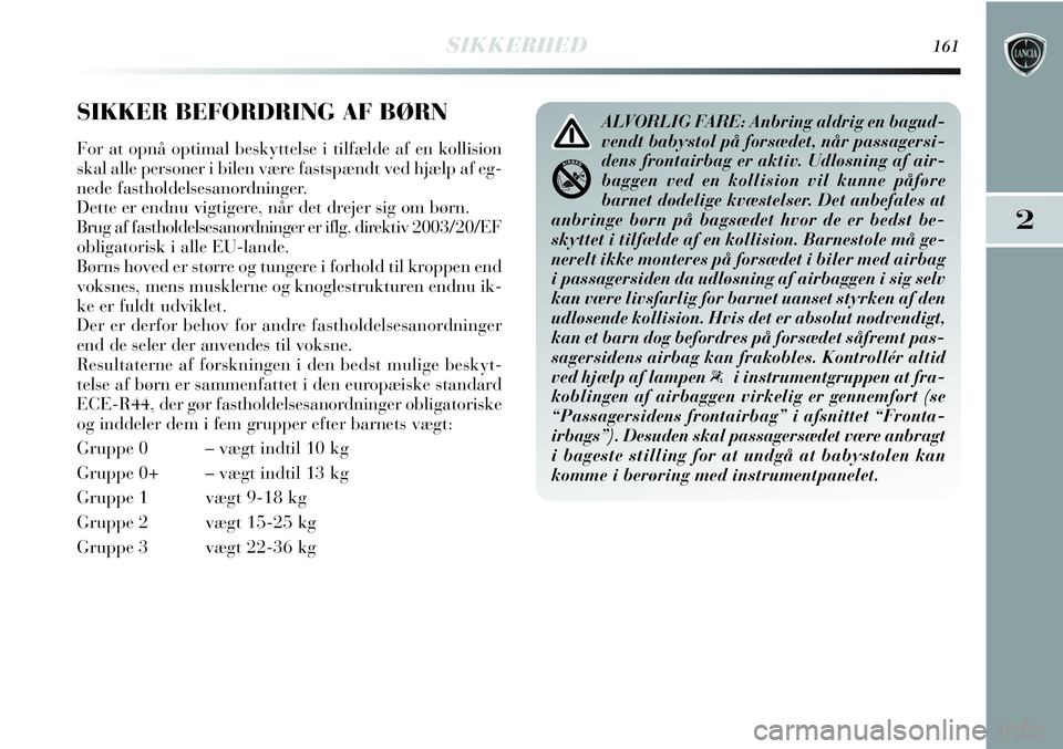 Lancia Delta 2012  Brugs- og vedligeholdelsesvejledning (in Danish) SIKKERHED161
2
SIKKER BEFORDRING AF BØRN
For at opnå optimal beskyttelse i tilfælde af en kollision
skal alle personer i bilen være fastspændt ved hjælp af eg-
nede fastholdelsesanordninger.
Det