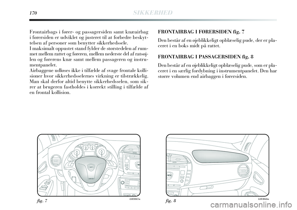 Lancia Delta 2013 Brugs- og vedligeholdelsesvejledning (in Danish) 170SIKKERHED
Frontairbags i fører- og passagersiden samt knæairbag
i førersiden er udviklet og justeret til at forbedre beskyt-
telsen af personer som benytter sikkerhedssele.
I maksimalt oppustet Lancia Delta 2013 Brugs- og vedligeholdelsesvejledning (in Danish) 170SIKKERHED
Frontairbags i fører- og passagersiden samt knæairbag
i førersiden er udviklet og justeret til at forbedre beskyt-
telsen af personer som benytter sikkerhedssele.
I maksimalt oppustet
