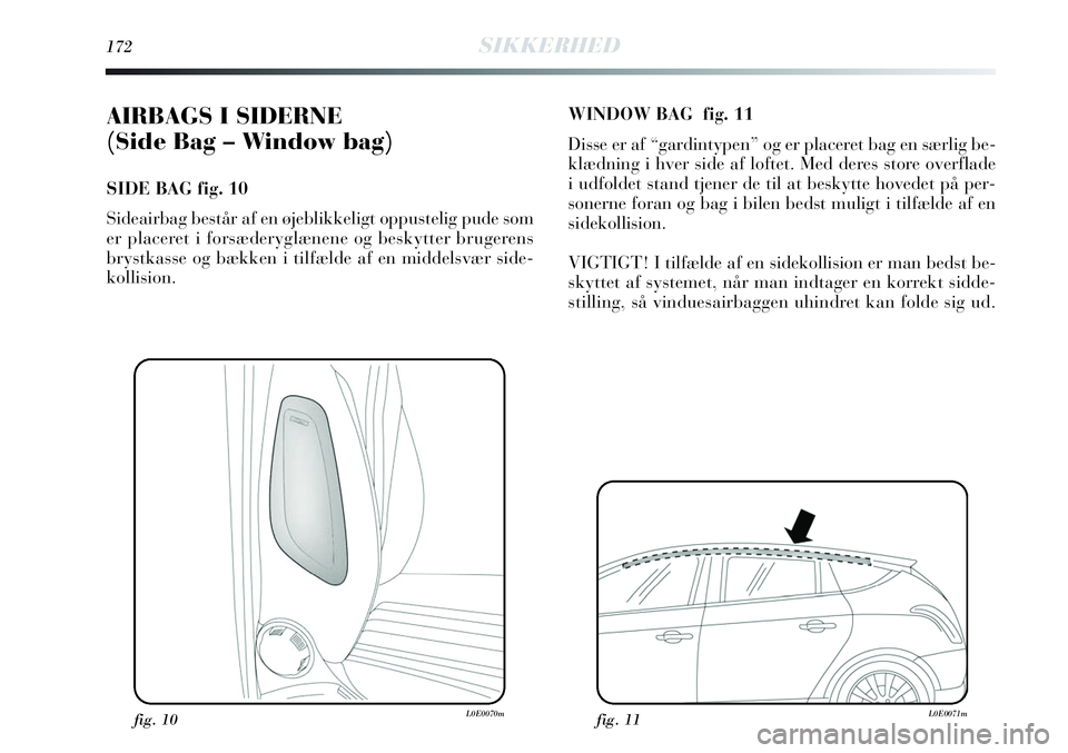 Lancia Delta 2013 Brugs- og vedligeholdelsesvejledning (in Danish) 172SIKKERHED
AIRBAGS I SIDERNE
(Side Bag – Window bag)
SIDE BAG fig. 10
Sideairbag består af en øjeblikkeligt oppustelig pude som
er placeret i forsæderyglænene og beskytter brugerens
brystkas Lancia Delta 2013 Brugs- og vedligeholdelsesvejledning (in Danish) 172SIKKERHED
AIRBAGS I SIDERNE
(Side Bag – Window bag)
SIDE BAG fig. 10
Sideairbag består af en øjeblikkeligt oppustelig pude som
er placeret i forsæderyglænene og beskytter brugerens
brystkas