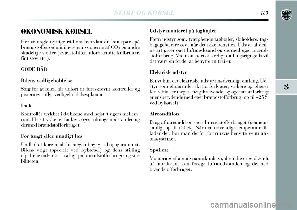 Lancia Delta 2012  Brugs- og vedligeholdelsesvejledning (in Danish) START OG KØRSEL183
3
ØKONOMISK KØRSEL
Her er nogle nyttige råd om hvordan du kan spare på
brændstoffet og minimere emissionerne af CO
2og andre
skadelige stoffer (kvælstofilter, uforbrændte ku