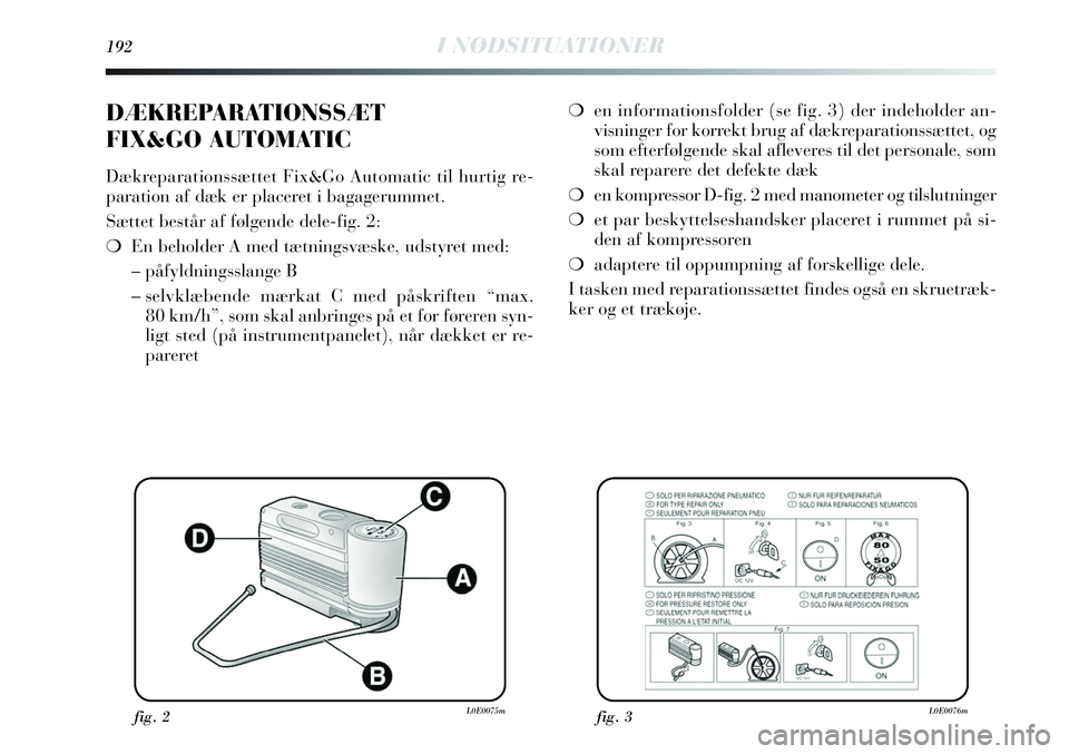 Lancia Delta 2013 Brugs- og vedligeholdelsesvejledning (in Danish) 192I NØDSITUATIONER
❍en informationsfolder (se fig. 3) der indeholder an-
visninger for korrekt brug af dækreparationssættet, og
som efterfølgende skal afleveres til det personale, som
skal repa Lancia Delta 2013 Brugs- og vedligeholdelsesvejledning (in Danish) 192I NØDSITUATIONER
❍en informationsfolder (se fig. 3) der indeholder an-
visninger for korrekt brug af dækreparationssættet, og
som efterfølgende skal afleveres til det personale, som
skal repa