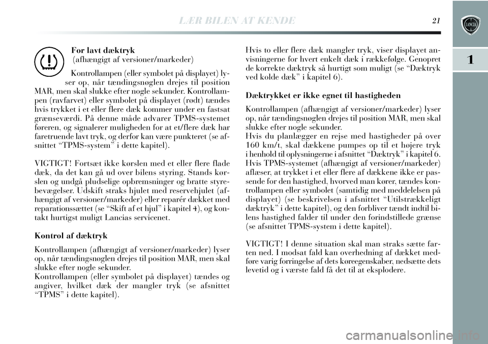 Lancia Delta 2013  Brugs- og vedligeholdelsesvejledning (in Danish) LÆR BILEN AT KENDE21
1
For lavt dæktryk 
(afhængigt af versioner/markeder)
Kontrollampen (eller symbolet på displayet) ly-
ser op, når tændingsnøglen drejes til position
MAR, men skal slukke ef