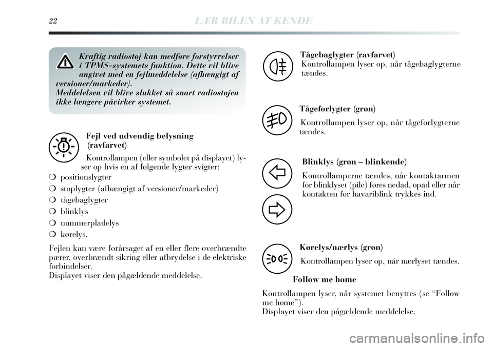 Lancia Delta 2013  Brugs- og vedligeholdelsesvejledning (in Danish) 22LÆR BILEN AT KENDE
Kraftig radiostøj kan medføre forstyrrelser
i TPMS-systemets funktion. Dette vil blive
angivet med en fejlmeddelelse (afhængigt af
versioner/markeder).
Meddelelsen vil blive s