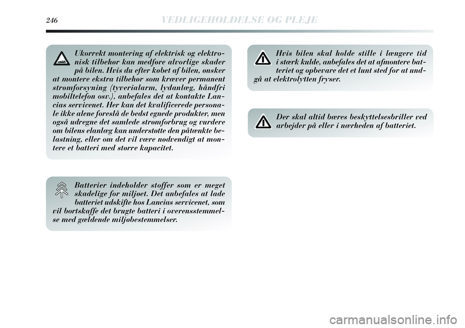 Lancia Delta 2012  Brugs- og vedligeholdelsesvejledning (in Danish) 246VEDLIGEHOLDELSE OG PLEJE
Hvis bilen skal holde stille i længere tid 
i stærk kulde, anbefales det at afmontere bat-
teriet og opbevare det et lunt sted for at und-
gå at elektrolytten fryser.
De