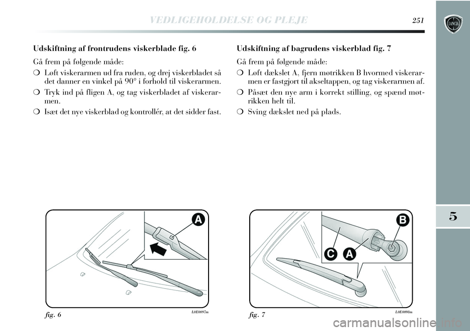 Lancia Delta 2013 Brugs- og vedligeholdelsesvejledning (in Danish) VEDLIGEHOLDELSE OG PLEJE251
5
Udskiftning af frontrudens viskerblade fig. 6
Gå frem på følgende måde:
❍Løft viskerarmen ud fra ruden, og drej viskerbladet så
det danner en vinkel på 90° i fo Lancia Delta 2013 Brugs- og vedligeholdelsesvejledning (in Danish) VEDLIGEHOLDELSE OG PLEJE251
5
Udskiftning af frontrudens viskerblade fig. 6
Gå frem på følgende måde:
❍Løft viskerarmen ud fra ruden, og drej viskerbladet så
det danner en vinkel på 90° i fo