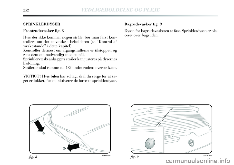 Lancia Delta 2013 Brugs- og vedligeholdelsesvejledning (in Danish) 252VEDLIGEHOLDELSE OG PLEJE
SPRINKLERDYSER
Frontrudevasker fig. 8
Hvis der ikke kommer nogen stråle, bør man først kon-
trollere om der er væske i beholderen (se “Kontrol af
væskestande” i de Lancia Delta 2013 Brugs- og vedligeholdelsesvejledning (in Danish) 252VEDLIGEHOLDELSE OG PLEJE
SPRINKLERDYSER
Frontrudevasker fig. 8
Hvis der ikke kommer nogen stråle, bør man først kon-
trollere om der er væske i beholderen (se “Kontrol af
væskestande” i de